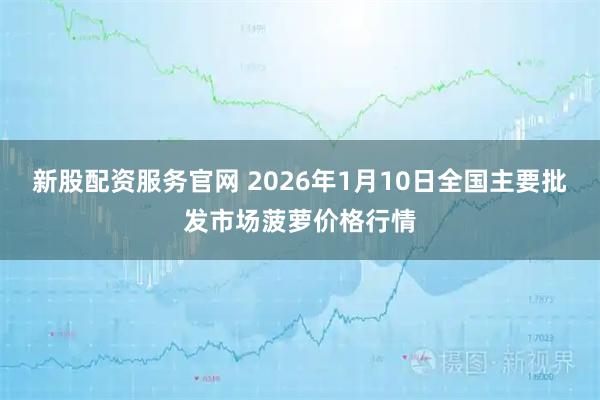 新股配资服务官网 2026年1月10日全国主要批发市场菠萝价格行情