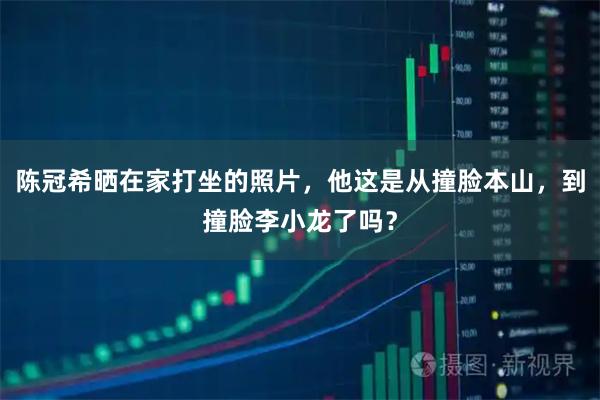 陈冠希晒在家打坐的照片，他这是从撞脸本山，到撞脸李小龙了吗？