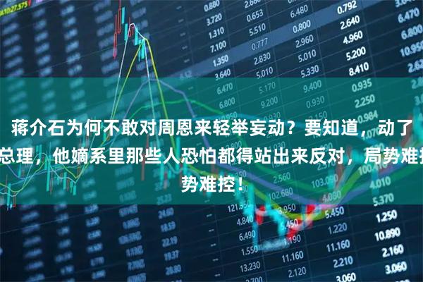 蒋介石为何不敢对周恩来轻举妄动？要知道，动了周总理，他嫡系里那些人恐怕都得站出来反对，局势难控！