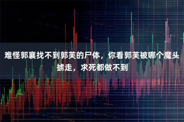 难怪郭襄找不到郭芙的尸体，你看郭芙被哪个魔头掳走，求死都做不到