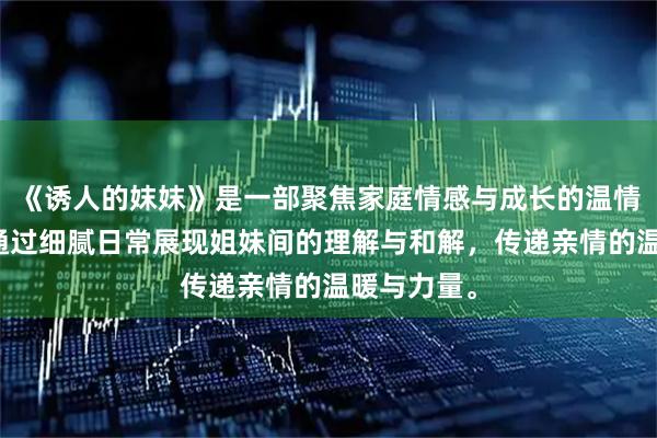 《诱人的妺妺》是一部聚焦家庭情感与成长的温情治愈片，通过细腻日常展现姐妹间的理解与和解，传递亲情的温暖与力量。
