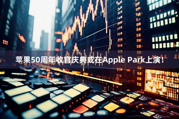 苹果50周年收官庆典或在Apple Park上演！