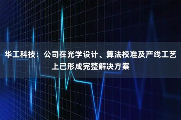 华工科技:公司在光学设计、算法校准及产线工艺上已形成完整解决方案