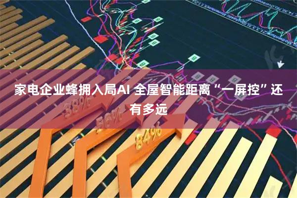 家电企业蜂拥入局AI 全屋智能距离“一屏控”还有多远