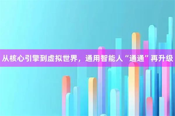 从核心引擎到虚拟世界,通用智能人“通通”再升级