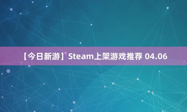 【今日新游】Steam上架游戏推荐 04.06