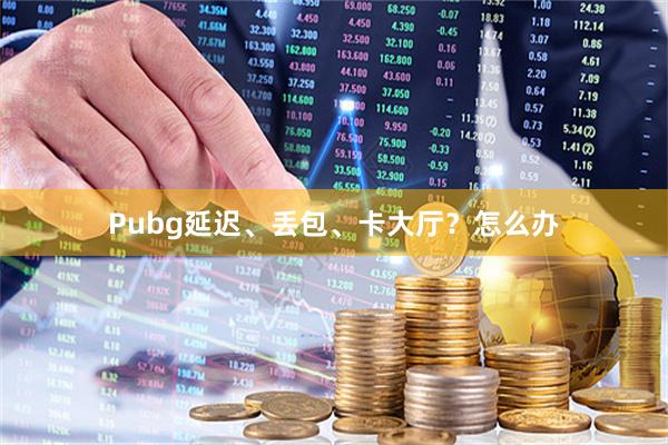 Pubg延迟、丢包、卡大厅？怎么办