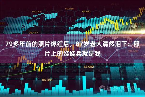 79多年前的照片爆红后，87岁老人潸然泪下：照片上的娃娃兵就是我