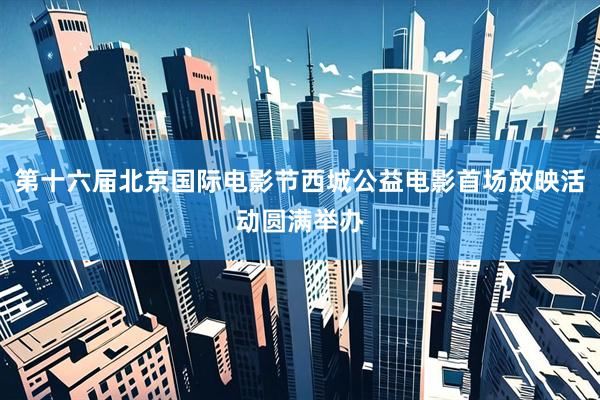 第十六届北京国际电影节西城公益电影首场放映活动圆满举办