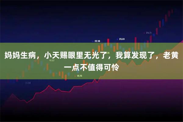 妈妈生病，小天赐眼里无光了，我算发现了，老黄一点不值得可怜