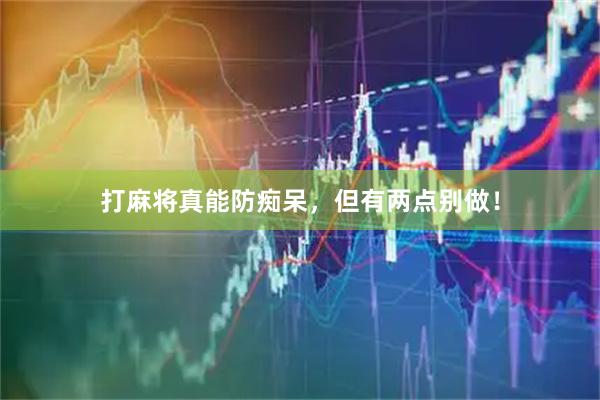 打麻将真能防痴呆，但有两点别做！