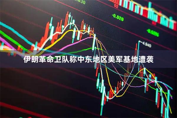 伊朗革命卫队称中东地区美军基地遭袭