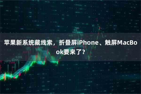 苹果新系统藏线索，折叠屏iPhone、触屏MacBook要来了？
