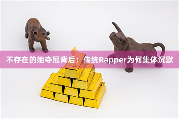 不存在的她夺冠背后：传统Rapper为何集体沉默