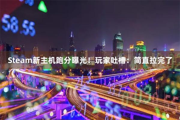 Steam新主机跑分曝光!玩家吐槽:简直拉完了