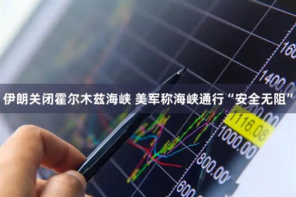 伊朗关闭霍尔木兹海峡 美军称海峡通行“安全无阻”