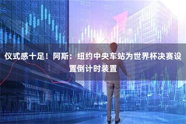 仪式感十足!阿斯:纽约中央车站为世界杯决赛设置倒计时装置